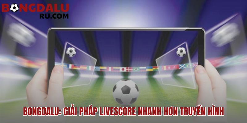 Giải pháp livescore của Bongdalu với độ trễ bằng không