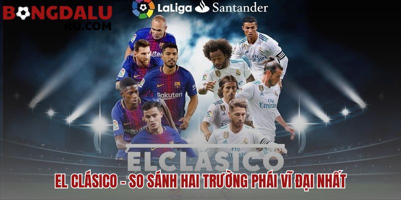 El Clásico thể hiện màn so tài giữa hai di sản đối lập